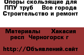 Опоры скользящие для ППУ труб. - Все города Строительство и ремонт » Материалы   . Хакасия респ.,Черногорск г.